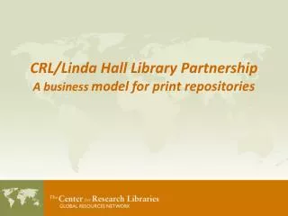 CRL/Linda Hall Library Partnership A business model for print repositories