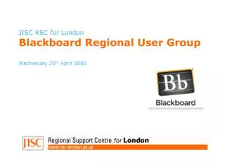 JISC RSC for London Blackboard Regional User Group Wednesday 20 th April 2005