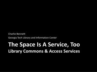 The Space Is A Service, Too Library Commons &amp; Access Services