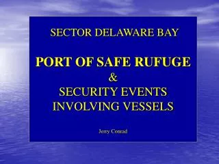 SECTOR DELAWARE BAY PORT OF SAFE RUFUGE &amp; SECURITY EVENTS INVOLVING VESSELS Jerry Conrad