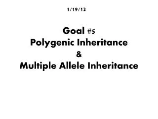 Goal #5 Polygenic Inheritance &amp; Multiple Allele Inheritance