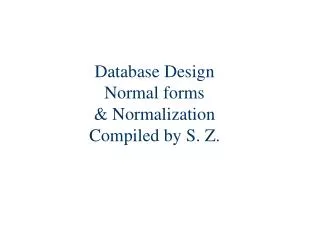 Database Design Normal forms &amp; Normalization Compiled by S. Z.