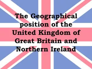 The Geographical position of the United Kingdom of Great Britain and Northern Ireland
