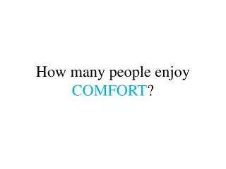 How many people enjoy COMFORT ?
