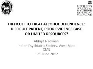 DIFFICULT TO TREAT ALCOHOL DEPENDENCE: DIFFICULT PATIENT, POOR EVIDENCE BASE OR LIMITED RESOURCES?