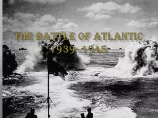 The Battle of Atlantic 1939- 1945