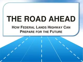 THE ROAD AHEAD How Federal Lands Highway Can Prepare for the Future