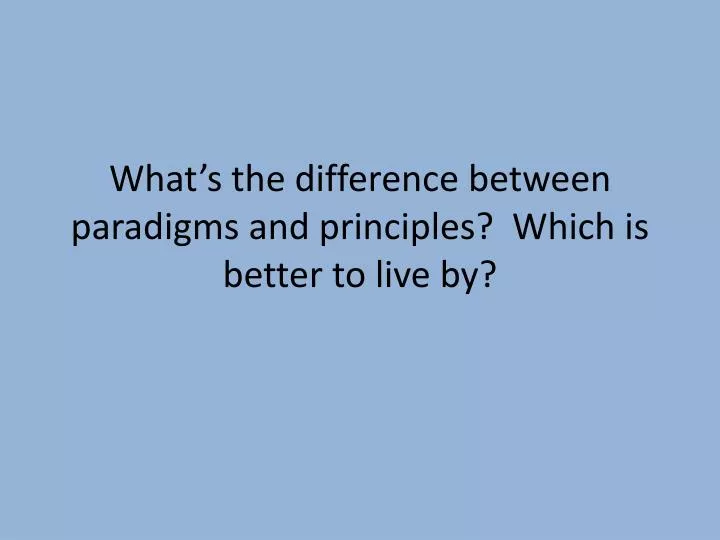what s the difference between paradigms and principles which is better to live by