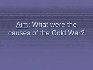 aim what were the causes of the cold war
