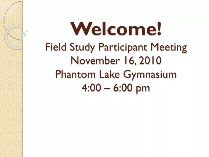 welcome field study participant meeting november 16 2010 phantom lake gymnasium 4 00 6 00 pm
