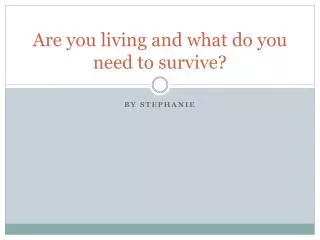 Are you living and what do you need to survive?