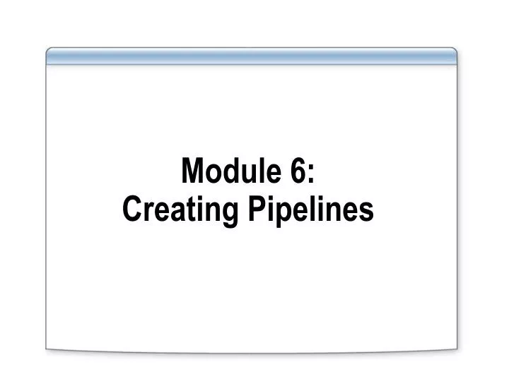 module 6 creating pipelines