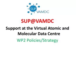 SUP@VAMDC Support at the Virtual Atomic and Molecular Data Centre WP2 Policies / Strategy