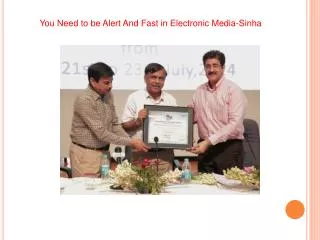 You Need to be Alert And Fast in Electronic Media-Sinha