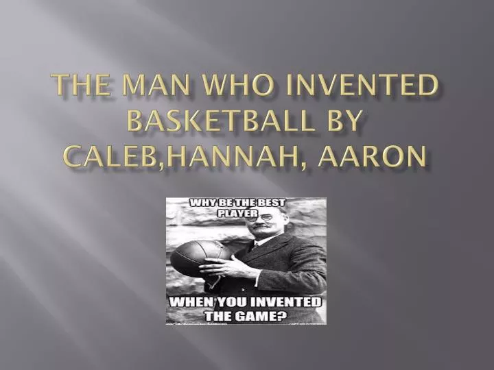 the man who invented basketball by c aleb hannah aaron