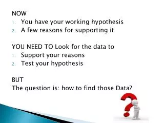 NOW You have your working hypothesis A few reasons for supporting it
