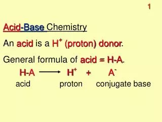 Acid -Base Chemistry An acid is a H + (proton) donor . General formula of acid = H-A .
