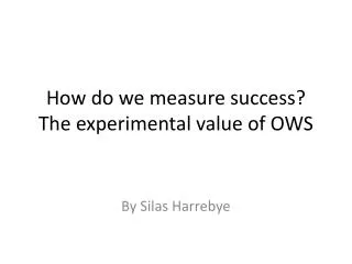 How do we measure success? The experimental value of OWS
