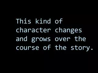 This kind of character changes and grows over the course of the story.