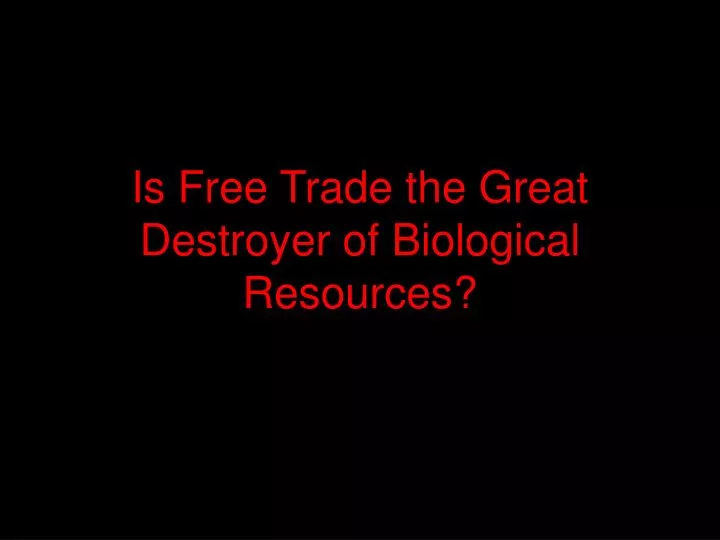 is free trade the great destroyer of biological resources