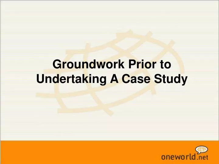 groundwork prior to undertaking a case study