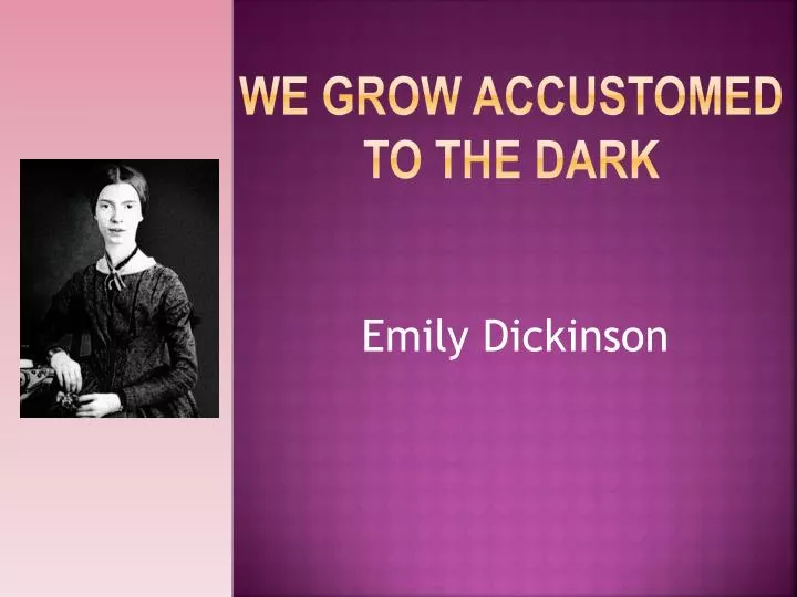 we grow accustomed to the dark