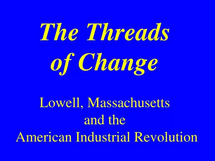 the threads of change lowell massachusetts and the american industrial revolution