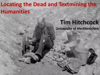 Locating the Dead and Textmining the Humanities Tim Hitchcock University of Hertfordshire
