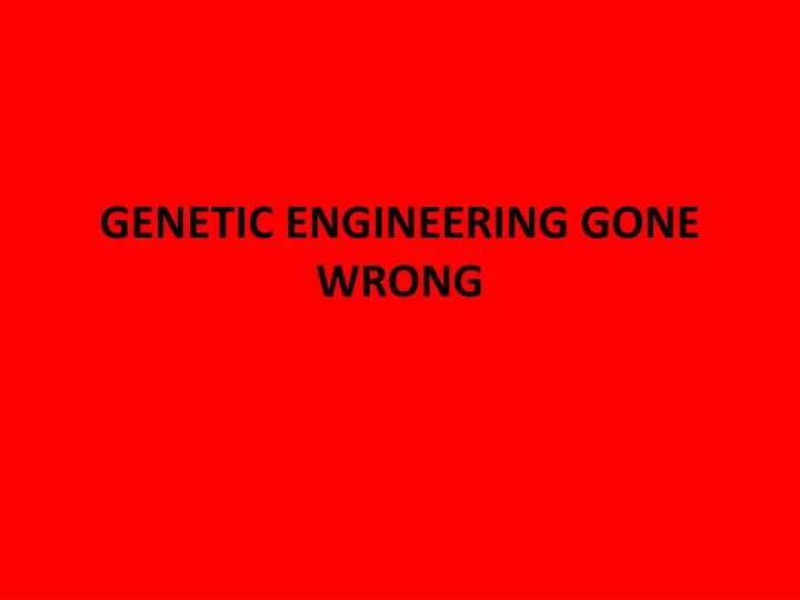 genetic engineering gone wrong