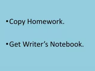 Copy Homework. Get Writer’s Notebook.