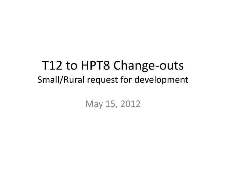 t12 to hpt8 change outs small rural request for development