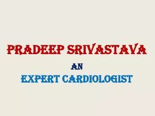 pradeep srivastava an expert cardiologist