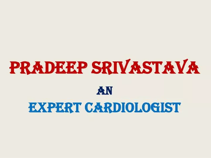 pradeep srivastava an expert cardiologist