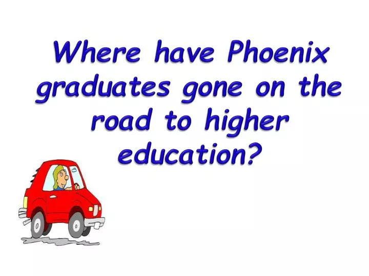 where have phoenix graduates gone on the road to higher education