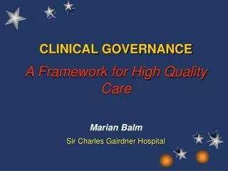 CLINICAL GOVERNANCE A Framework for High Quality Care Marian Balm Sir Charles Gairdner Hospital