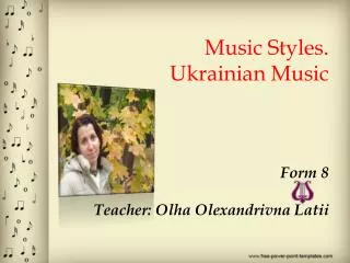Music Styles. Ukrainian Music Form 8 Teacher: Olha Olexandrivna Latii