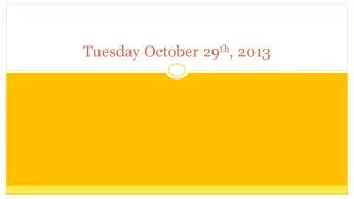 Tuesday October 29 th , 2013