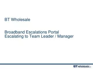 BT Wholesale Broadband Escalations Portal Escalating to Team Leader / Manager