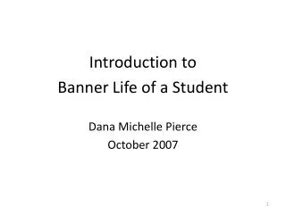 Introduction to Banner Life of a Student Dana Michelle Pierce October 2007