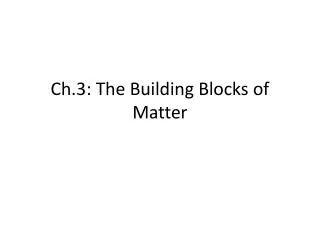 Ch.3: The Building Blocks of Matter