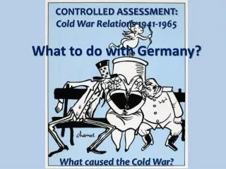 CONTROLLED ASSESSMENT: Cold War Relations 1941-1965 What to do with Germany?