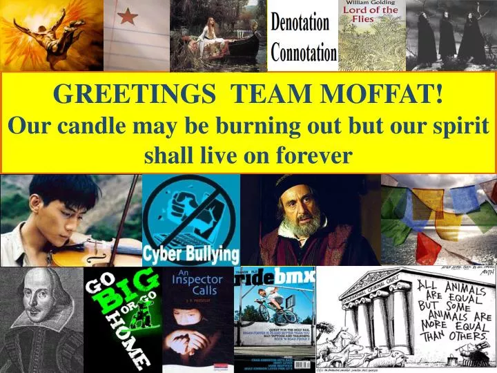 greetings team moffat our candle may be burning out but our spirit shall live on forever