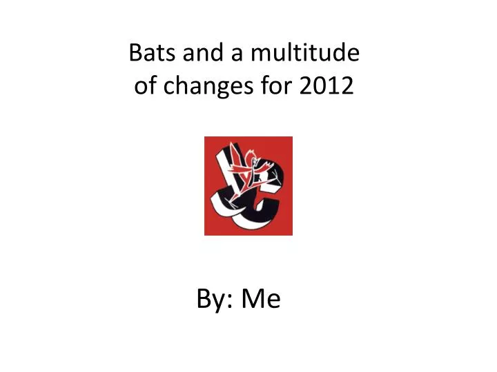 bats and a multitude of changes for 2012