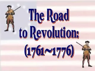 The Road to Revolution: (1761-1776)