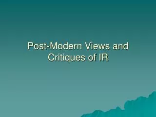 Post-Modern Views and Critiques of IR