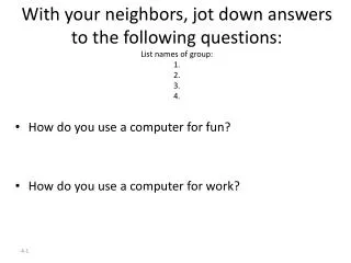 With your neighbors, jot down answers to the following questions: List names of group: 1. 2. 3. 4.