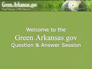 Welcome to the Green . Arkansas . gov Question &amp; Answer Session