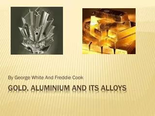 Gold, Aluminium And Its Alloys