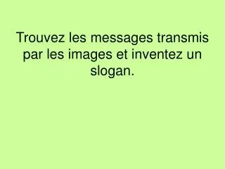 trouvez les messages transmis par les images et inventez un slogan