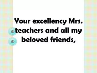 Your excellency Mrs. teachers and all my beloved friends,